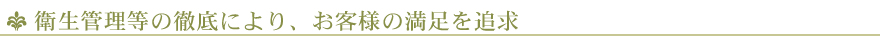 衛生管理等の徹底により、お客様の満足を追求