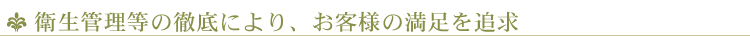 衛生管理等の徹底により、お客様の満足を追求